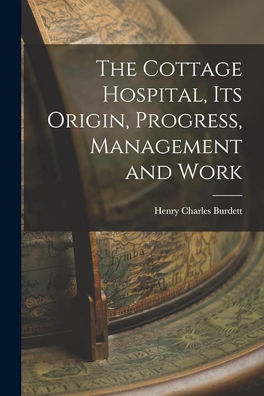 The Cottage Hospital, its Origin, Progress, Management and Work by Henry Charles Burdett