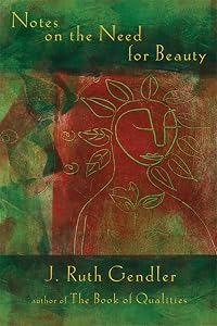 Notes on the Need for Beauty: An Intimate Look at Essential Quality by J. Ruth Gendler
