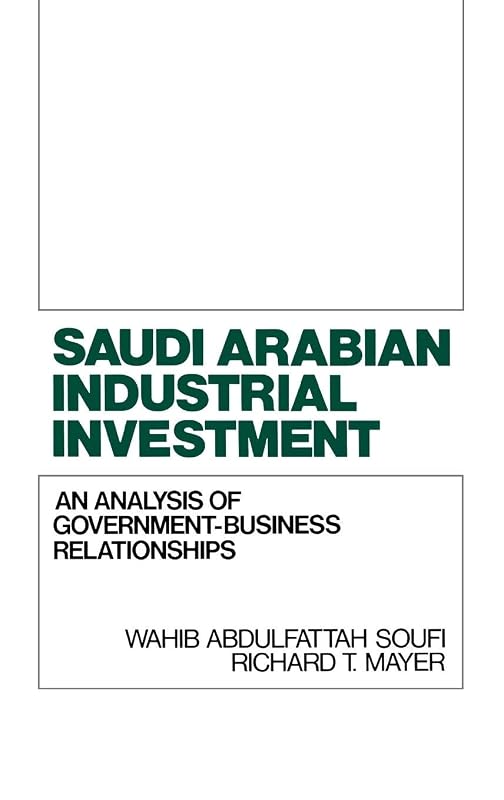 Saudi Arabian Industrial Investment: An Analysis of Government-Business Relationships by Richard Mayer
