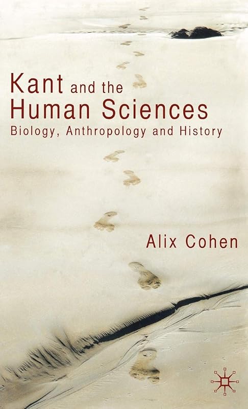 Kant and the Human Sciences: Biology, Anthropology and History by A. Cohen