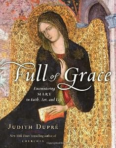 Full of Grace: Encountering Mary in Faith, Art, and Life by Judith Dupre