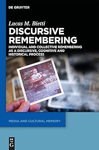 Discursive Remembering: Individual and Collective Remembering as a Discursive, Cognitive and Historical Process (Media and Cultural Memory, 16) by Lucas M. Bietti