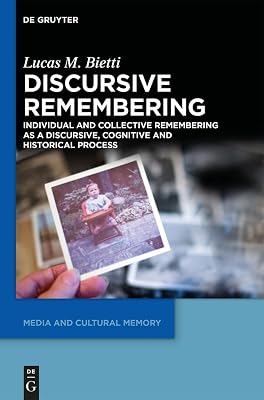 Discursive Remembering: Individual and Collective Remembering as a Discursive, Cognitive and Historical Process (Media and Cultural Memory, 16)