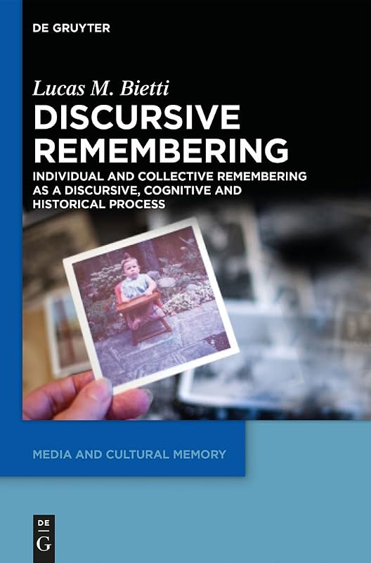 Discursive Remembering: Individual and Collective Remembering as a Discursive, Cognitive and Historical Process (Media and Cultural Memory, 16) by Lucas M. Bietti