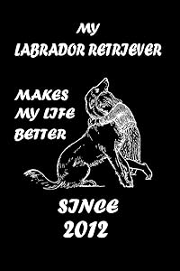 MY LABRADOR RETRIVER MAKES MY LIFE BETTER: Dog Breeds Lover Notebbok 110 Lined Pages - 6"x9" - White Color Paper - Matte Finish Cover For An Elegant Look & Feel by Dogzy Fan Zone