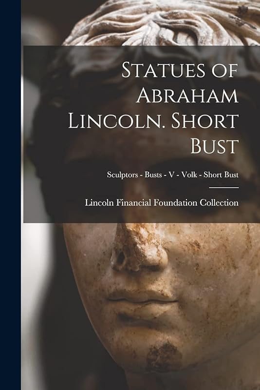 Statues of Abraham Lincoln. Short Bust; Sculptors - Busts - V - Volk - Short Bust by Lincoln Financial Foundation Collection