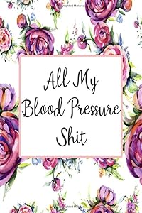 All My Blood Pressure Shit: Daily Blood Pressure Tracker (Blood Pressure Monitoring Log Book) by Inigo Creations