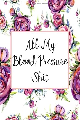 All My Blood Pressure Shit: Daily Blood Pressure Tracker (Blood Pressure Monitoring Log Book)