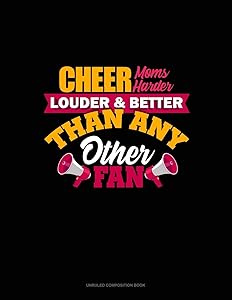Cheer Moms Cheer Harder Louder & Better Than Any Other Fan: Unruled Composition Book