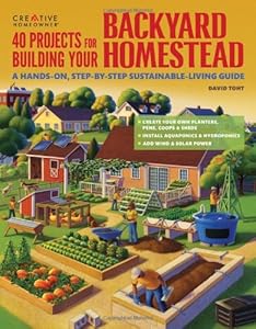 40 Projects for Building Your Backyard Homestead: A Hands-on, Step-by-Step Sustainable-Living Guide