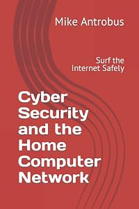 Cyber Security and the Home Computer Network: Surf the Internet Safely by Mike Antrobus