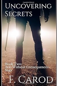 Uncovering Secrets: Book Two: Acts Without Consequences Saga by F. Carod