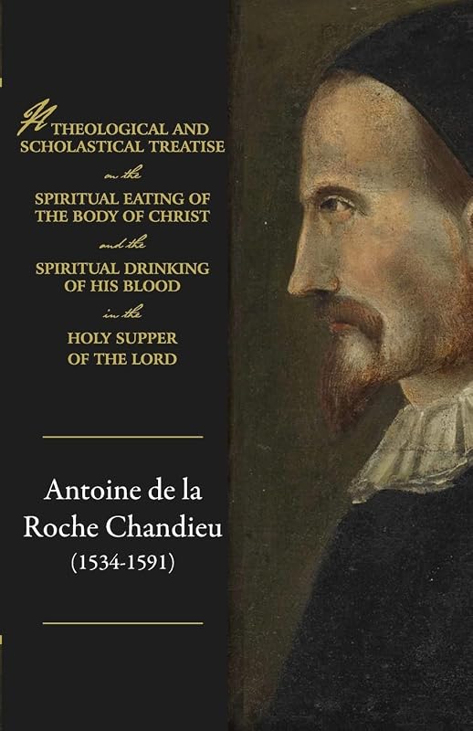 A theological and scholastical treatise, on the spiritual eating of the body of Christ, and the spiritual drinking of His blood, in the Holy Supper of the Lord by Antoine de Chandieu