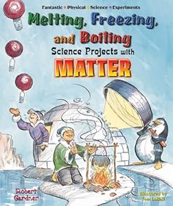 Melting, Freezing, and Boiling Science Projects with Matter (Fantastic Physical Science Experiments)