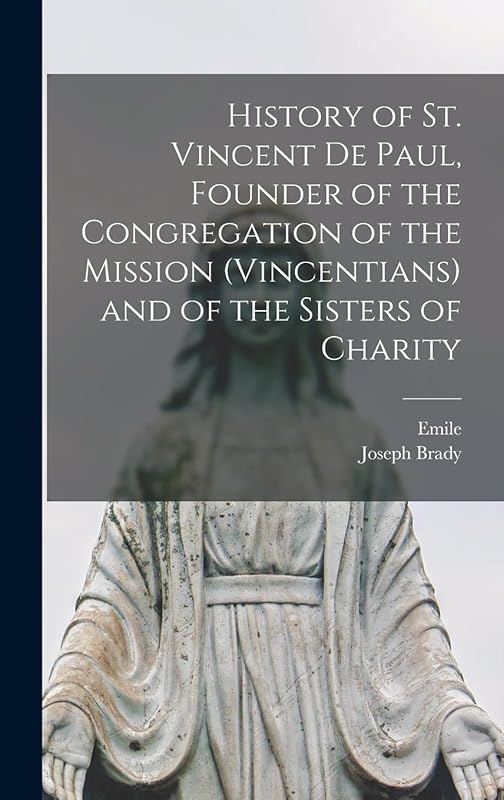 History of St. Vincent De Paul, Founder of the Congregation of the Mission (Vincentians) and of the Sisters of Charity by Emile 1824-1888 Bougaud