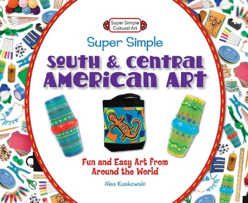 Super Simple South and Central American Art:: Fun and Easy Art from Around the World by Alex Kuskowski