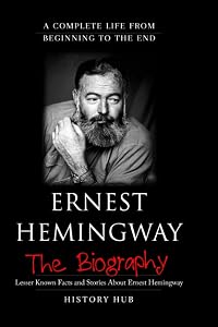 Ernest Hemingway: A Brief Biography from Beginning to the End by History Hub