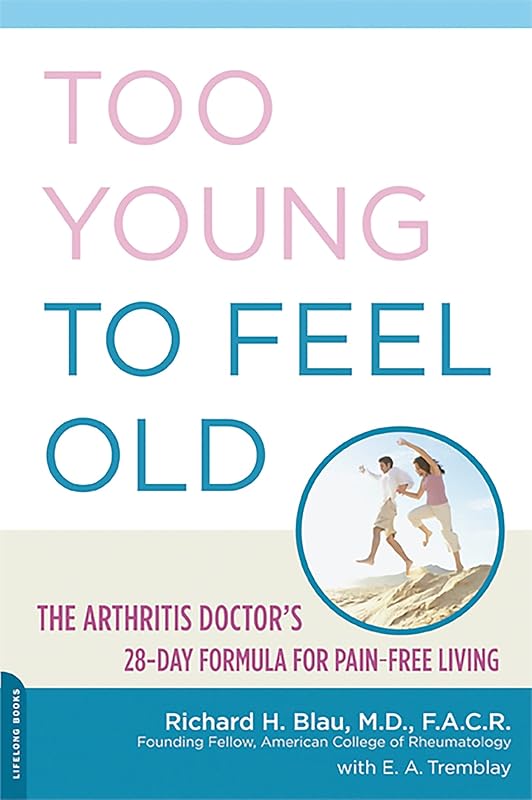 Too Young to Feel Old: The Arthritis Doctor's 28-Day Formula for Pain-Free Living by Richard H. Blau