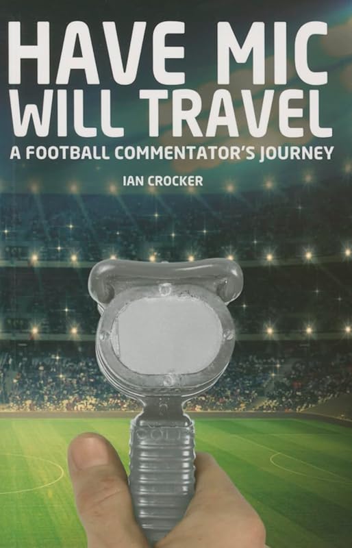 Have Mic Will Travel: A Football Commentator's Journey by Ian Crocker