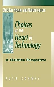 Choices at the Heart of Technology: A Christian Perspective (Christian Mission & Modern Culture) by Ruth Conway