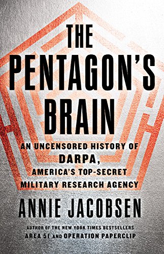 The Pentagon's Brain: An Uncensored History of DARPA, America's Top-Secret Military Research Agency by Annie Jacobsen