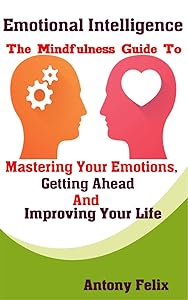 Emotional Intelligence: The Mindfulness Guide To Mastering Your Emotions, Getting Ahead And Improving Your Life (Mastering Emotions Book 1) by Fanton Publishers