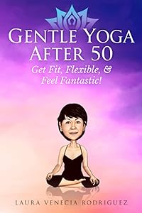 Gentle Yoga After 50: Get Fit, Flexible, and Feel Fantastic! by Laura Venecia Rodriguez