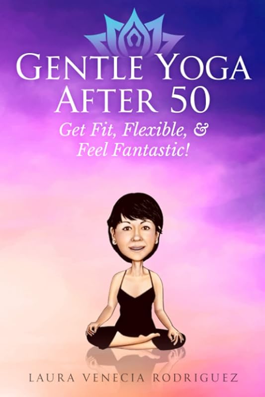Gentle Yoga After 50: Get Fit, Flexible, and Feel Fantastic! by Laura Venecia Rodriguez