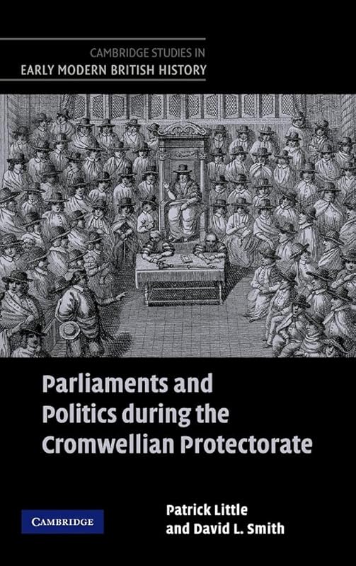 Parliaments and Politics during the Cromwellian Protectorate (Cambridge Studies in Early Modern British History) by Patrick Little