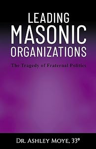 Leading Masonic Organizations: The Tragedy of Fraternal Politics by Ashley Moye
