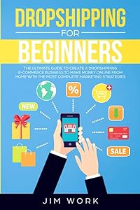 Dropshipping for Beginners: The Ultimate Guide to Create a Dropshipping E-Commerce Business to Make Money Online from Home with Complete Marketing Strategies by Jim Work