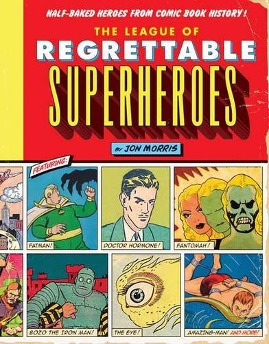 The League of Regrettable Superheroes: Half-Baked Heroes from Comic Book History by Jon Morris