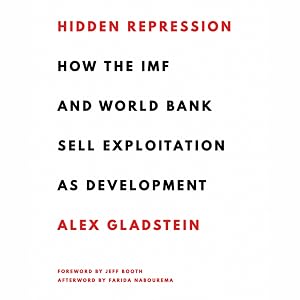 Hidden Repression: How the IMF and World Bank Sell Exploitation as Development: Books by Alex Gladstein by Alex Gladstein