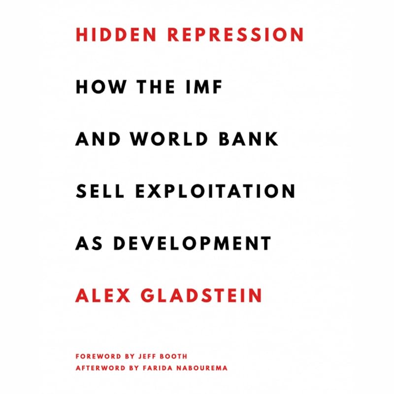 Hidden Repression: How the IMF and World Bank Sell Exploitation as Development: Books by Alex Gladstein by Alex Gladstein