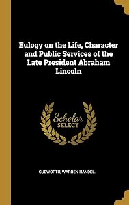 Eulogy on the Life, Character and Public Services of the Late President Abraham Lincoln by Cudworth Warren Handel