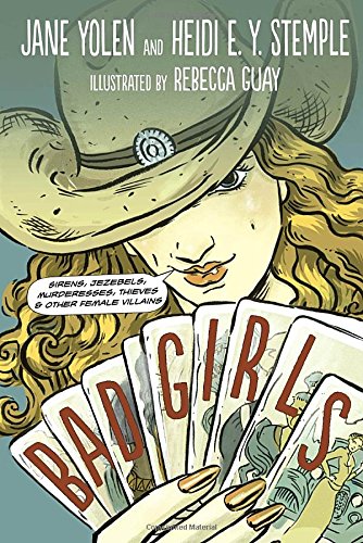 Bad Girls: Sirens, Jezebels, Murderesses, Thieves and Other Female Villains by Jane Yolen