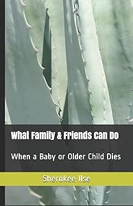 What Family & Friends Can Do: When a Baby or Older Child Dies by Sherokee Ilse