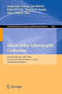 Silicon Valley Cybersecurity Conference: Second Conference, SVCC 2021, San Jose, CA, USA, December 2–3, 2021, Revised Selected Papers (Communications in Computer and Information Science Book 1536) by Sang-Yoon Chang