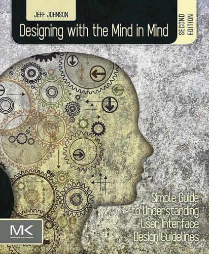Designing with the Mind in Mind: Simple Guide to Understanding User Interface Design Guidelines by Jeff Johnson