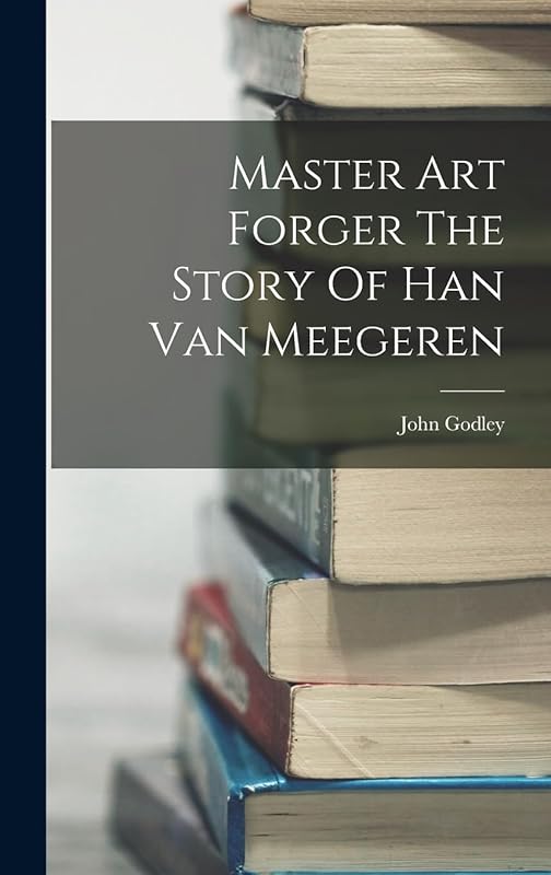 Master Art Forger The Story Of Han Van Meegeren by John Godley