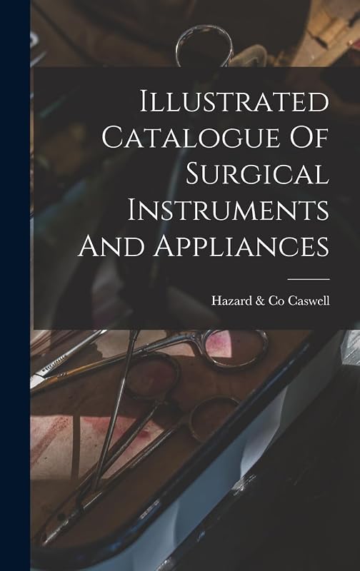 Illustrated Catalogue Of Surgical Instruments And Appliances by Hazard & Co Caswell