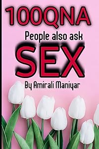 100QNA OF SEX: People also ask (100 Quainton & Answers) by Mr. Amirali Ismail Maniyar
