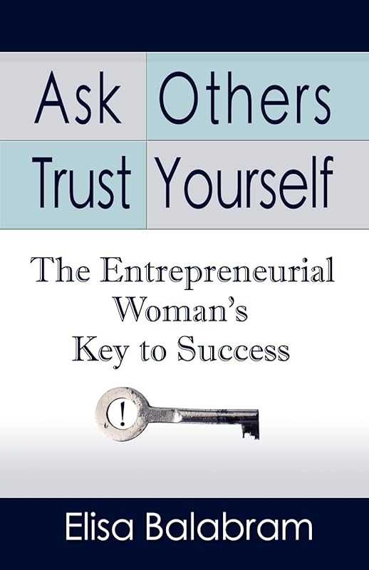 Ask Others, Trust Yourself: The Entrepreneurial Woman's Key to Success by Elisa Balabram
