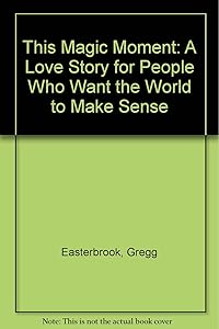 THIS MAGIC MOMENT: A Love Story for People Who Want the World to Make Sense by Gregg Easterbrook