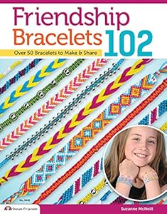 Friendship Bracelets102: Friendship Knows No Boundaries Over 50 Bracelets to Make &amp; Share