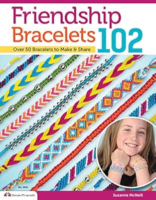 Friendship Bracelets102: Friendship Knows No Boundaries Over 50 Bracelets to Make &amp; Share