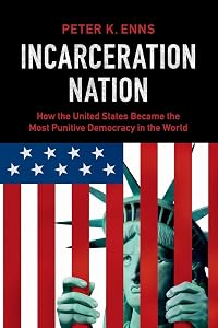 Incarceration Nation: How the United States Became the Most Punitive Democracy in the World by Peter K. Enns