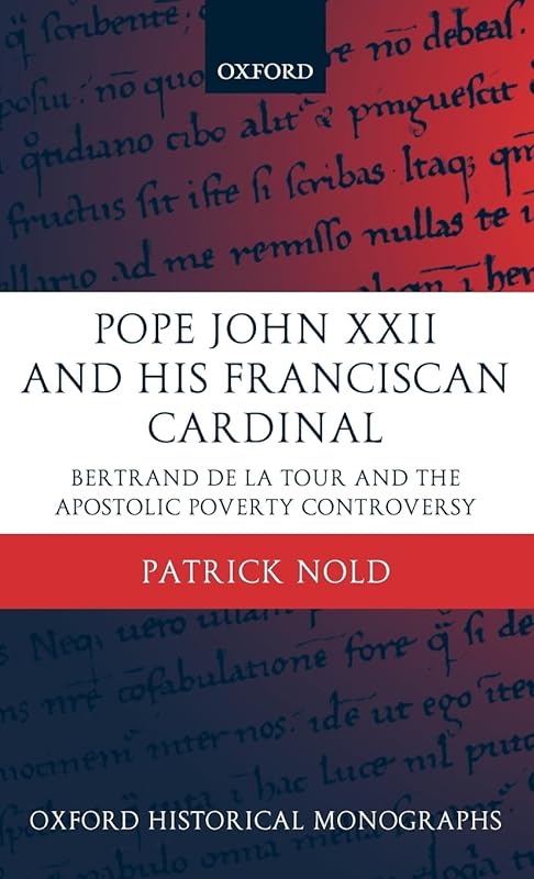 Pope John XXII and His Franciscan Cardinal: Bertrand de la Tour and the Apostolic Poverty Controversy (Oxford Historical Monographs) by Patrick Nold