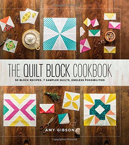 The Quilt Block Cookbook: 50 Block Recipes, 7 Sample Quilts, Endless Possibilities by Amy Gibson