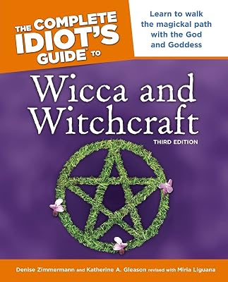 The Complete Idiot's Guide to Wicca and Witchcraft, 3rd Edition: Learn to Walk the Magickal Path with the God and Goddess